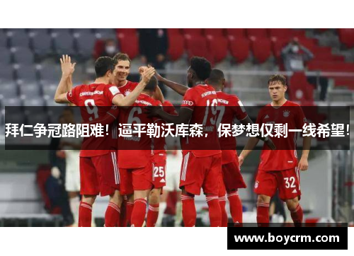 拜仁争冠路阻难！逼平勒沃库森，保梦想仅剩一线希望！