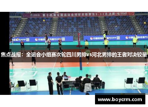 焦点战报：全运会小组赛次轮四川男排vs河北男排的王者对决较量