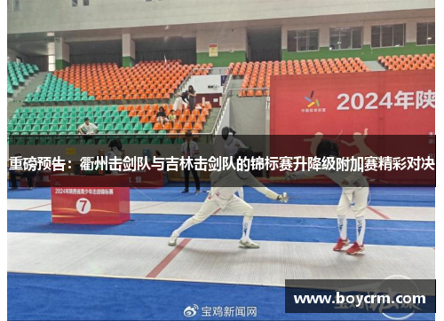 重磅预告：衢州击剑队与吉林击剑队的锦标赛升降级附加赛精彩对决